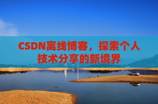 CSDN离线博客，探索个人技术分享的新境界